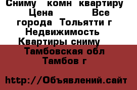 Сниму 1 комн. квартиру  › Цена ­ 7 000 - Все города, Тольятти г. Недвижимость » Квартиры сниму   . Тамбовская обл.,Тамбов г.